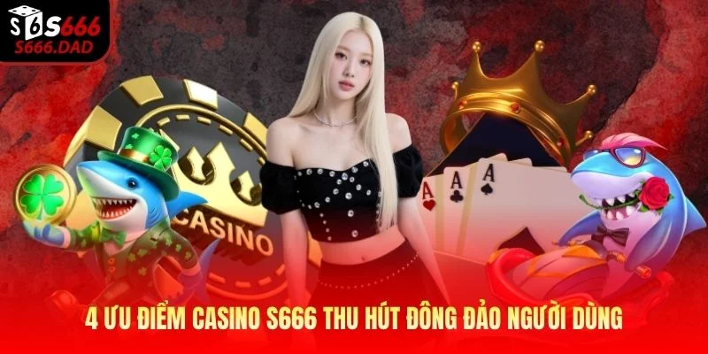 4 Ưu điểm Casino S666 thu hút đông đảo người dùng