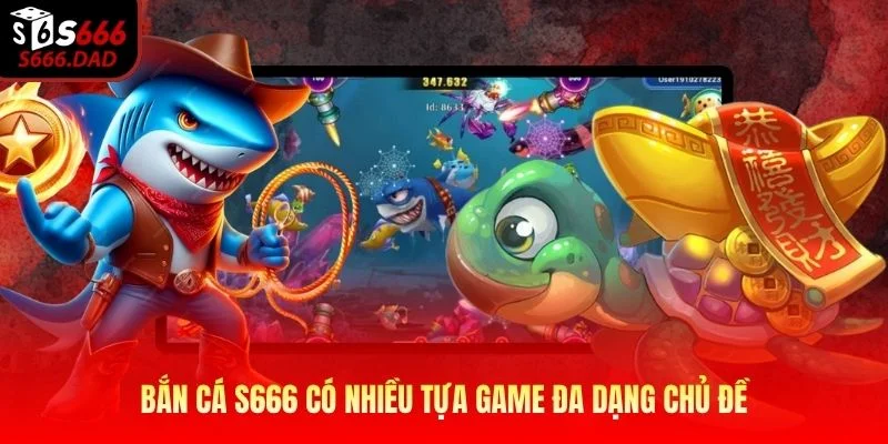 Bắn cá S666 có nhiều tựa game đa dạng chủ đề