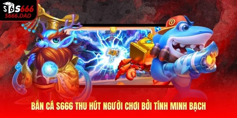 Bắn cá S666 thu hút người chơi bởi tính minh bạch