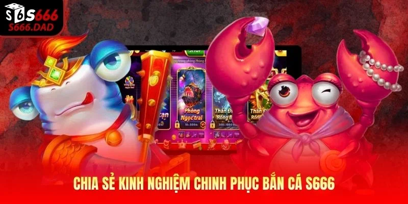 Chia sẻ kinh nghiệm chinh phục bắn cá S666