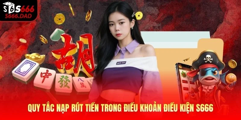 Quy tắc nạp rút tiền trong điều khoản điều kiện S666