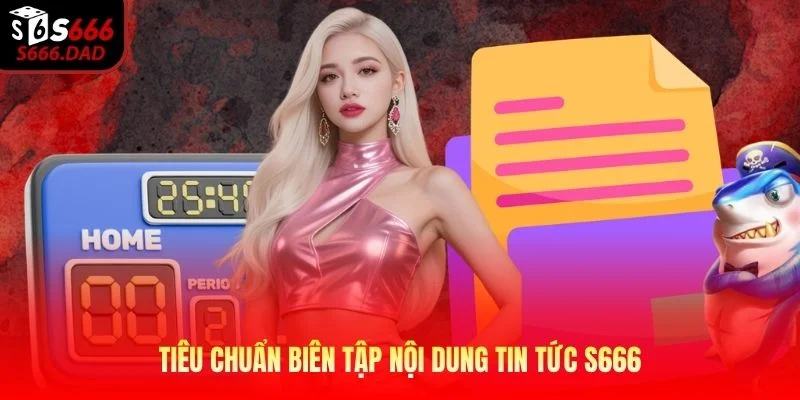Tiêu chuẩn biên tập nội dung tin tức S666